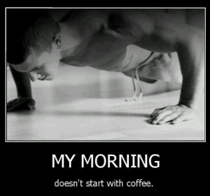 ... doesn’t start with coffee. Jump to the ground and start my exercise