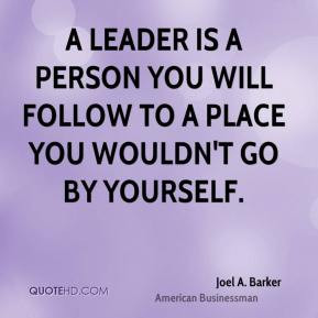 Joel A. Barker - A leader is a person you will follow to a place you ...