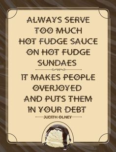 Always serve too much hot fudge sauce on hot fudge sundaes. It makes ...