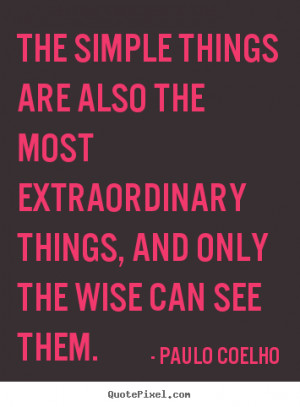 The simple things are also the most extraordinary things, and only the ...