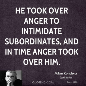 He took over anger to intimidate subordinates, and in time anger took ...