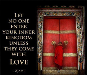 Let no one enter your inner kingdom unless they come with Love