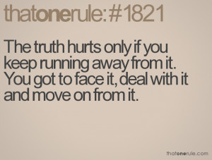 The truth hurts only if you keep running away from it. You got to face ...