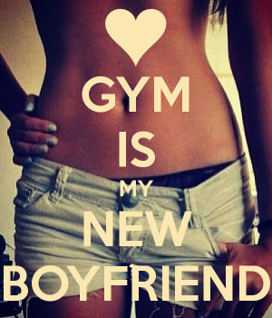 GYM IS MY NEW BOYFRIEND