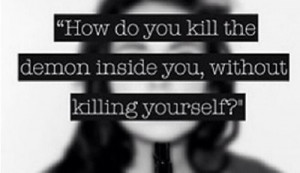 how do you kill the demons inside you, without killing yourself?