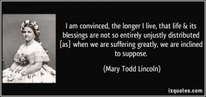 longer I live, that life & its blessings are not so entirely unjustly ...