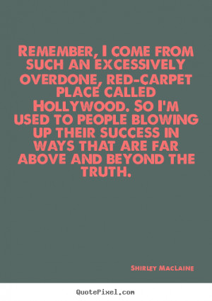 MacLaine Quotes - Remember, I come from such an excessively overdone ...