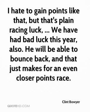 like that, but that's plain racing luck, ... We have had bad luck ...