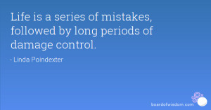 Life is a series of mistakes, followed by long periods of damage ...