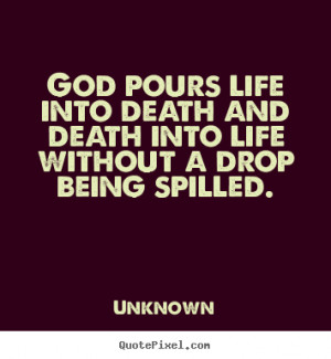 Quotes about life - God pours life into death and death into life ...