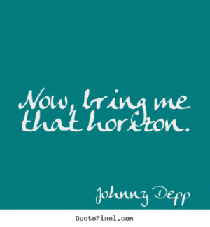 Now, bring me that horizon. Johnny Depp good inspirational quote