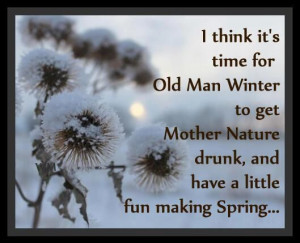 ... winter to get Mother Nature drunk and have a little fun making Spring