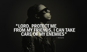 ... protect me from my friends i can take care of my enemies lil wayne