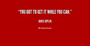 quote-Janis-Joplin-you-got-to-get-it-while-you-132149_2.png