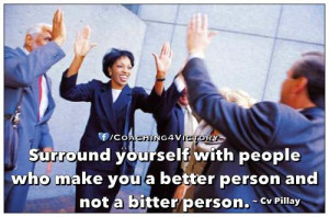 ... with people who make you a better person and not a bitter person