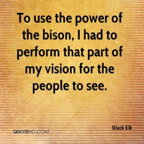 Black Elk - To use the power of the bison, I had to perform that part ...