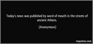 ... by word of mouth in the streets of ancient Athens. - Anonymous