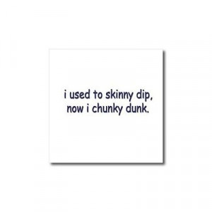 Funny Quotes And Sayings - I Used to Skinny Dip now I chunky Dunk ...