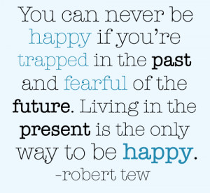 Living in the Present is the only way to be Happy