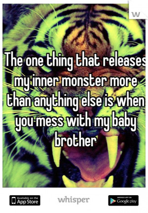 ... monster more than anything else is when you mess with my baby brother