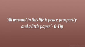 ... in this life is peace, prosperity and a little paper.” – Q-Tip