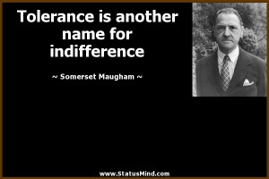 Tolerance is another name for indifference - Somerset Maugham Quotes ...
