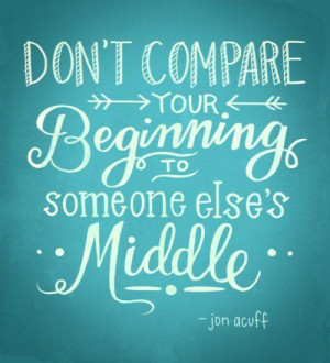 also learned that you CANNOT compare yourself to anyone else ...