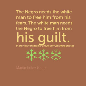 The Negro needs the white man to free him from his fears. The white ...