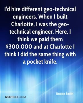 hire different geo-technical engineers. When I built Charlotte, I ...