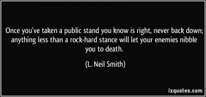 've taken a public stand you know is right, never back down; anything ...