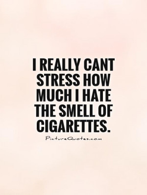 ... cant stress how much I hate the smell of cigarettes Picture Quote #1