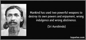 ... and enjoyment, wrong indulgence and wrong abstinence. - Sri Aurobindo