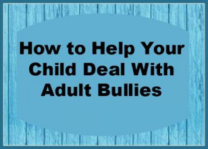 Tips to Help Your Child Deal with Adult Bullies