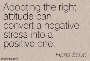 Adopting the right attitude can convert a negative stress into a ...