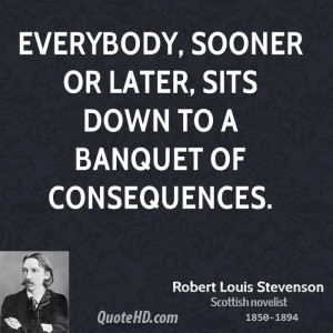 Everybody, sooner or later, sits down to a banquet of consequences.