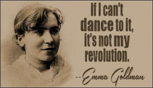 Emma Goldman - If I can't dance to it, it's not my revolution.