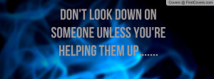 Don't Look Down On Someone Unless You're Helping Them Up..... cover