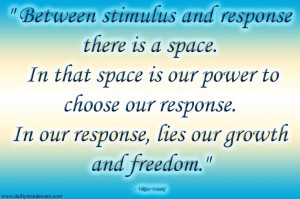 Between stimulus and response there is a space. In that space is our ...