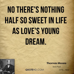 No there's nothing half so sweet in life As love's young dream.