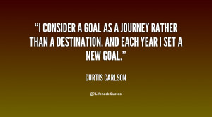 consider a goal as a journey rather than a destination. And each ...