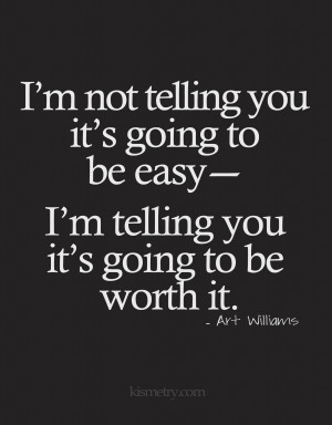 telling you it's going to be worth it. -Art Williams