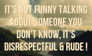 ... not funny talking about someone you don t know it s disrespectful rude