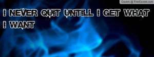 Never Quit Untill I Get What I want Profile Facebook Covers