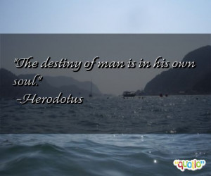 The destiny of man is in his own soul .