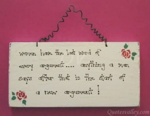Women get the last word in every argument. Anything a man says after ...