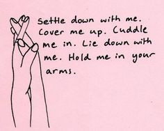 Settle down with me cover me up cuddle me in lie down with me hold me ...