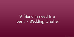 friend in need is a pest.” – Wedding Crasher