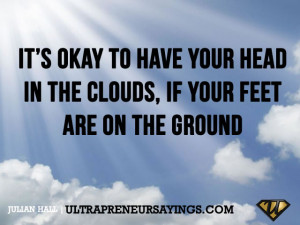 It’s okay to have your head in the clouds, if your feet are on the ...