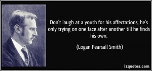 Don't laugh at a youth for his affectations; he's only trying on one ...
