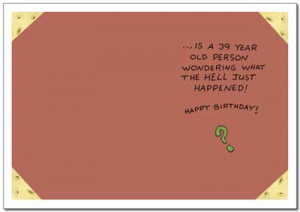 ... Birthday Card - FRONT: Inside every 40 year old person INSIDE: is a 39